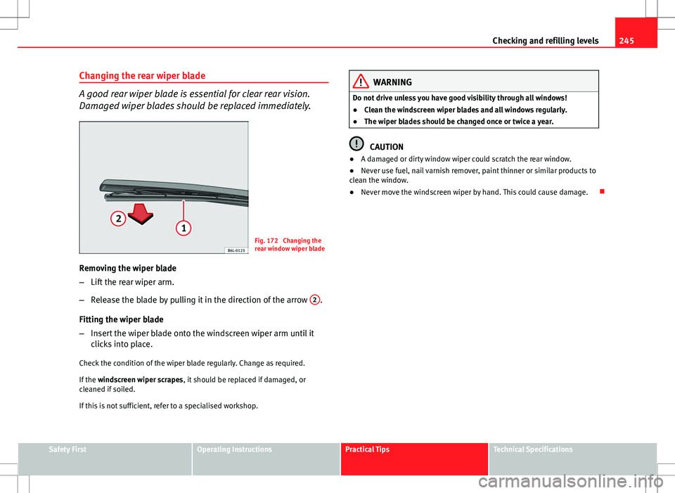Seat Altea XL 2013 Owners Manual 245
Checking and refilling levels
Changing the rear wiper blade
A good rear wiper blade is essential for clear rear vision.
Damaged wiper blades should be replaced immediately.
Fig. 172 Changing the
Seat Altea XL 2013 Owners Manual 245
Checking and refilling levels
Changing the rear wiper blade
A good rear wiper blade is essential for clear rear vision.
Damaged wiper blades should be replaced immediately.
Fig. 172 Changing the