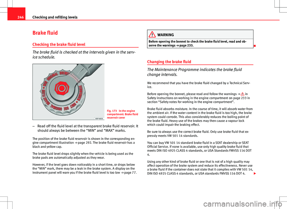 Seat Altea XL 2013 Owners Manual 246Checking and refilling levels
Brake fluid
Checking the brake fluid level
The brake fluid is checked at the intervals given in the serv-
ice schedule.
Fig. 173 In the engine
compartment: Brake flui Seat Altea XL 2013 Owners Manual 246Checking and refilling levels
Brake fluid
Checking the brake fluid level
The brake fluid is checked at the intervals given in the serv-
ice schedule.
Fig. 173 In the engine
compartment: Brake flui