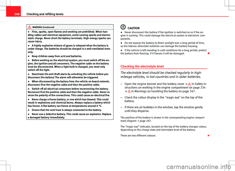 Seat Altea XL 2013  Owners Manual 248Checking and refilling levels
WARNING (Continued)
● Fires, sparks, open flames and smoking are prohibited. When han-
dling cables and electrical equipment, avoid causing sparks and electro-
stati