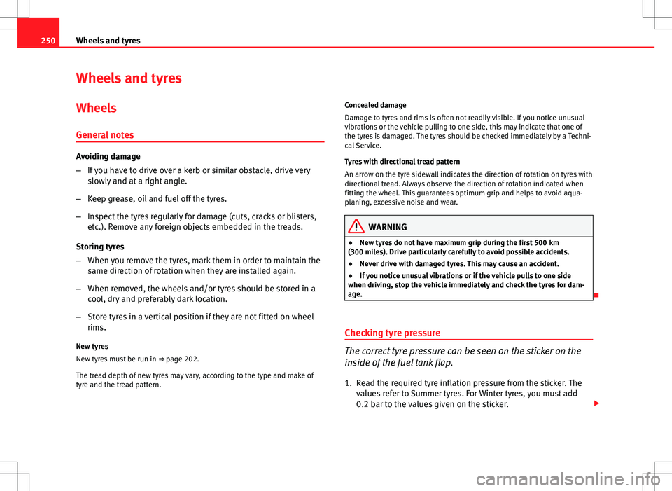 Seat Altea XL 2013  Owners Manual 250Wheels and tyres
Wheels and tyres
Wheels
General notes
Avoiding damage
– If you have to drive over a kerb or similar obstacle, drive very
slowly and at a right angle.
– Keep grease, oil and fue