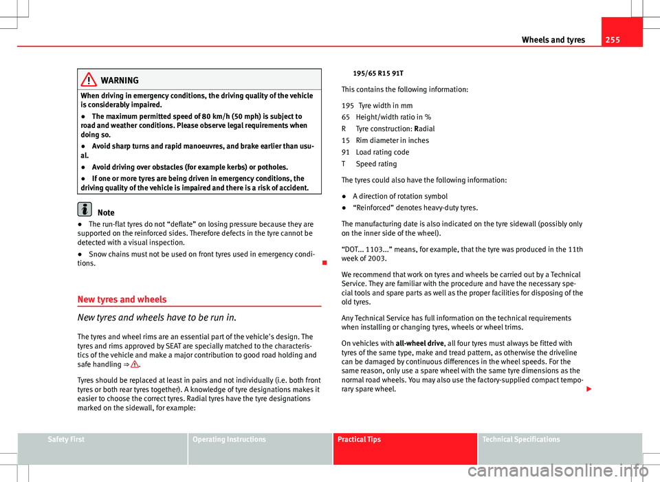 Seat Altea XL 2013 Owners Manual 255
Wheels and tyres
WARNING
When driving in emergency conditions, the driving quality of the vehicle
is considerably impaired.
● The maximum permitted speed of 80 km/h (50 mph) is subject to
road a Seat Altea XL 2013 Owners Manual 255
Wheels and tyres
WARNING
When driving in emergency conditions, the driving quality of the vehicle
is considerably impaired.
● The maximum permitted speed of 80 km/h (50 mph) is subject to
road a
