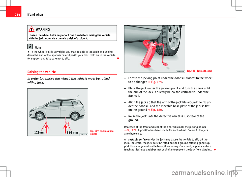 Seat Altea XL 2013 Owners Manual 264If and when
WARNING
Loosen the wheel bolts only about one turn before raising the vehicle
with the jack, otherwise there is a risk of accident.
Note
● If the wheel bolt is very tight, you may be Seat Altea XL 2013 Owners Manual 264If and when
WARNING
Loosen the wheel bolts only about one turn before raising the vehicle
with the jack, otherwise there is a risk of accident.
Note
● If the wheel bolt is very tight, you may be