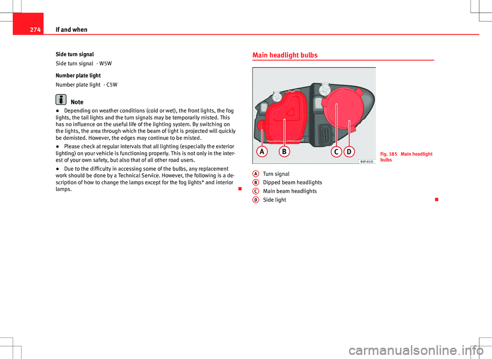 Seat Altea XL 2013  Owners Manual 274If and when
Side turn signal - W5W
Number plate light - C5W
Note
● Depending on weather conditions (cold or wet), the front lights, the fog
lights, the tail lights and the turn signals may be tem
