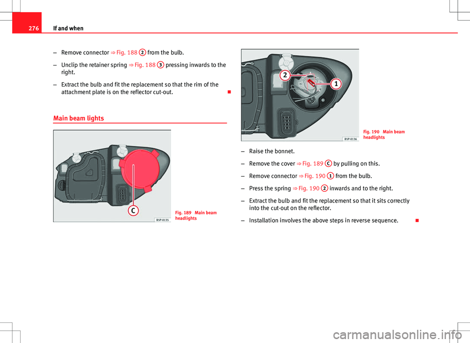 Seat Altea XL 2013 Owners Manual 276If and when
–Remove connector ⇒ Fig. 188 2
from the bulb.
– Unclip the retainer spring ⇒ Fig. 188 3
pressing inwards to the
right.
– Extract the bulb and fit the replacement so th Seat Altea XL 2013 Owners Manual 276If and when
–Remove connector ⇒ Fig. 188 2
from the bulb.
– Unclip the retainer spring ⇒ Fig. 188 3
pressing inwards to the
right.
– Extract the bulb and fit the replacement so th