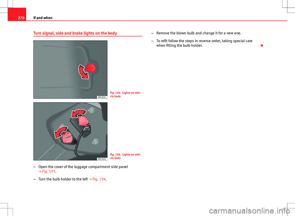 Seat Altea XL 2013 Owners Manual 278If and when
Turn signal, side and brake lights on the body
Fig. 193 Lights on vehi-
cle body
Fig. 194 Lights on vehi-
cle body
– Open the cover of the luggage compartment side panel
⇒ Fig. Seat Altea XL 2013 Owners Manual 278If and when
Turn signal, side and brake lights on the body
Fig. 193 Lights on vehi-
cle body
Fig. 194 Lights on vehi-
cle body
– Open the cover of the luggage compartment side panel
⇒ Fig.