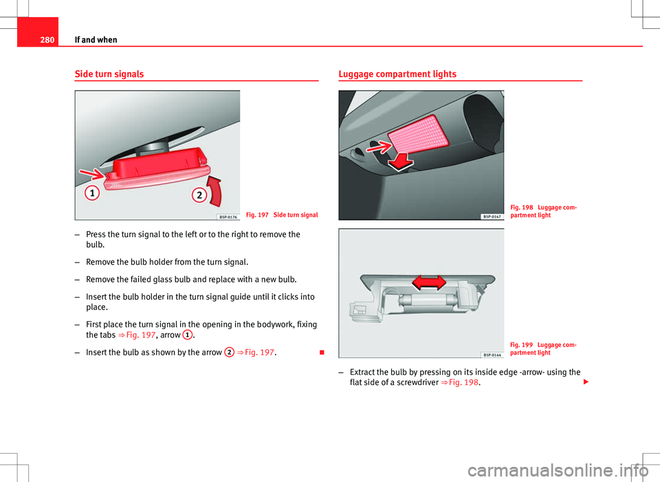 Seat Altea XL 2013 Owners Manual 280If and when
Side turn signals
Fig. 197 Side turn signal
– Press the turn signal to the left or to the right to remove the
bulb.
– Remove the bulb holder from the turn signal.
– Remove the fa Seat Altea XL 2013 Owners Manual 280If and when
Side turn signals
Fig. 197 Side turn signal
– Press the turn signal to the left or to the right to remove the
bulb.
– Remove the bulb holder from the turn signal.
– Remove the fa