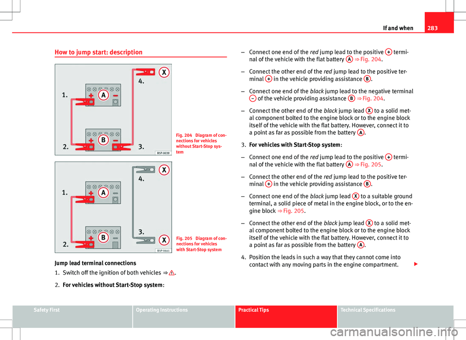 Seat Altea XL 2013 Owners Manual 283
If and when
How to jump start: description
Fig. 204 Diagram of con-
nections for vehicles
without Start-Stop sys-
tem
Fig. 205 Diagram of con-
nections for vehicles
with Start-Stop system
Jump l Seat Altea XL 2013 Owners Manual 283
If and when
How to jump start: description
Fig. 204 Diagram of con-
nections for vehicles
without Start-Stop sys-
tem
Fig. 205 Diagram of con-
nections for vehicles
with Start-Stop system
Jump l