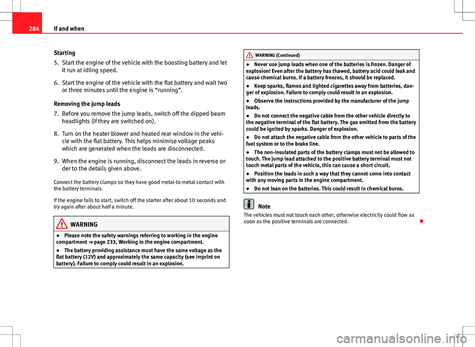 Seat Altea XL 2013 Owners Manual 284If and when
Starting
5. Start the engine of the vehicle with the boosting battery and let
it run at idling speed.
6. Start the engine of the vehicle with the flat battery and wait two or three minu Seat Altea XL 2013 Owners Manual 284If and when
Starting
5. Start the engine of the vehicle with the boosting battery and let
it run at idling speed.
6. Start the engine of the vehicle with the flat battery and wait two or three minu