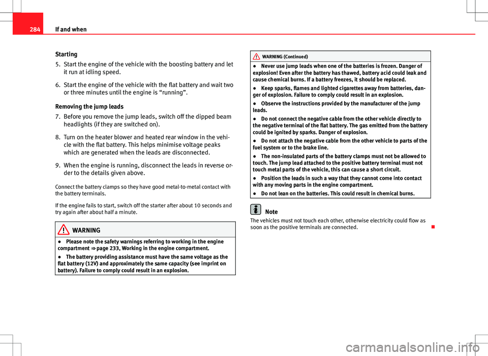 Seat Altea XL 2013  Owners Manual 284If and when
Starting
5. Start the engine of the vehicle with the boosting battery and let
it run at idling speed.
6. Start the engine of the vehicle with the flat battery and wait two or three minu