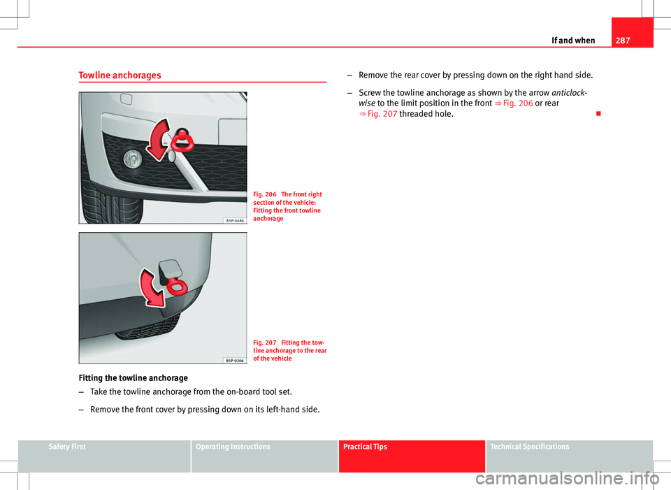Seat Altea XL 2013 Owners Manual 287
If and when
Towline anchorages
Fig. 206 The front right
section of the vehicle:
Fitting the front towline
anchorage
Fig. 207 Fitting the tow-
line anchorage to the rear
of the vehicle
Fitting th Seat Altea XL 2013 Owners Manual 287
If and when
Towline anchorages
Fig. 206 The front right
section of the vehicle:
Fitting the front towline
anchorage
Fig. 207 Fitting the tow-
line anchorage to the rear
of the vehicle
Fitting th