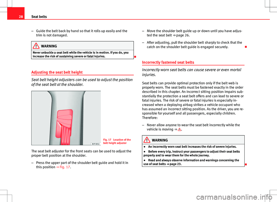 Seat Altea XL 2013  Owners Manual 28Seat belts
–Guide the belt back by hand so that it rolls up easily and the
trim is not damaged.
WARNING
Never unbuckle a seat belt while the vehicle is in motion. If you do, you
increase the risk 