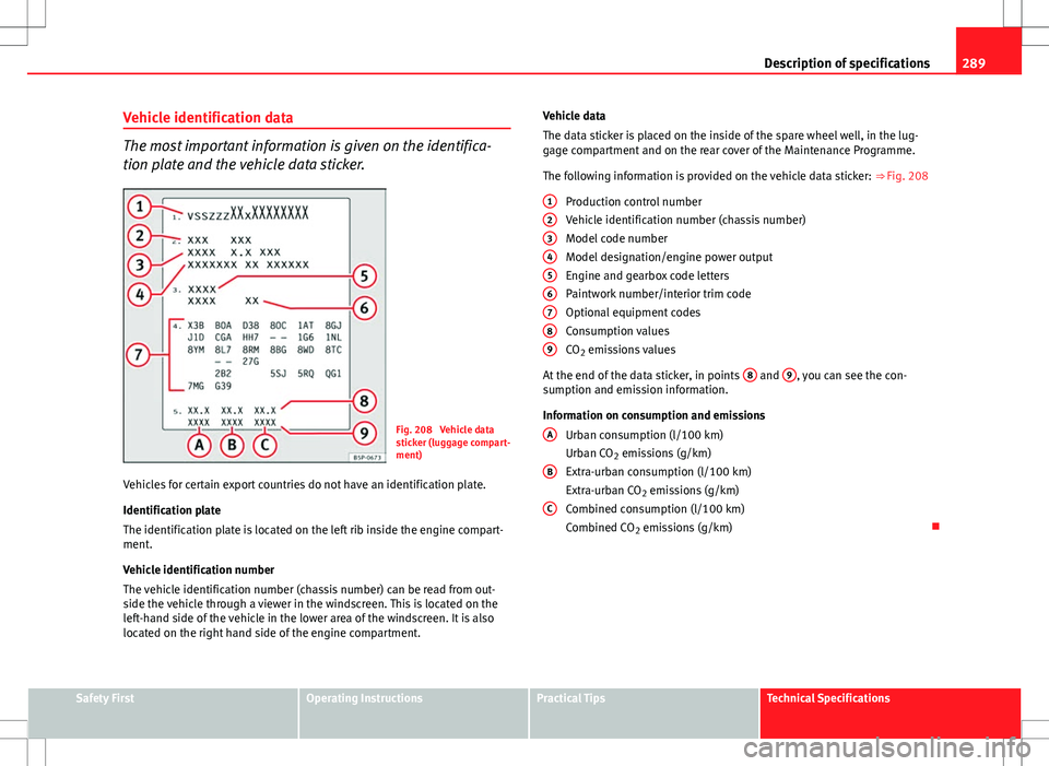 Seat Altea XL 2013  Owners Manual 289
Description of specifications
Vehicle identification data
The most important information is given on the identifica-
tion plate and the vehicle data sticker.
Fig. 208  Vehicle data
sticker (luggag