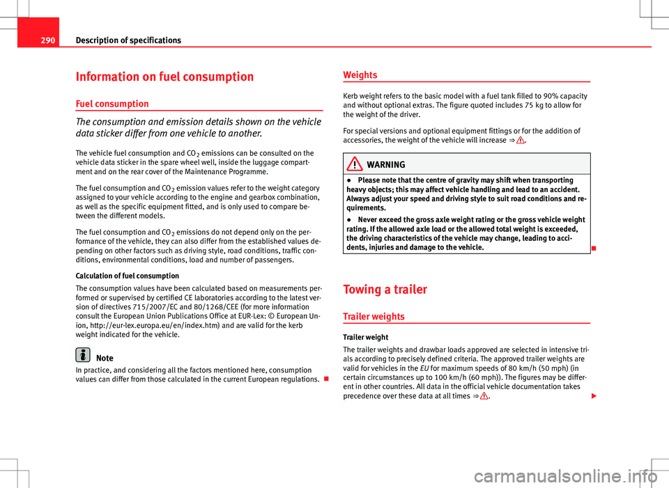 Seat Altea XL 2013  Owners Manual 290Description of specifications
Information on fuel consumption
Fuel consumption
The consumption and emission details shown on the vehicle
data sticker differ from one vehicle to another.
The vehicle