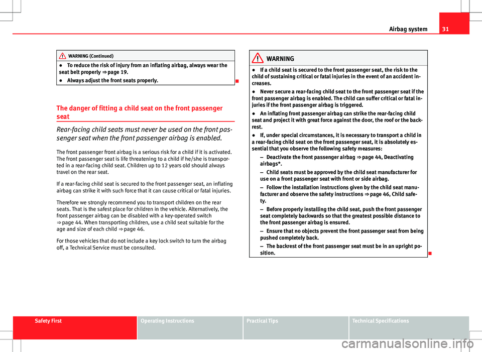 Seat Altea XL 2013 User Guide 31
Airbag system
WARNING (Continued)
● To reduce the risk of injury from an inflating airbag, always wear the
seat belt properly  ⇒ page 19.
● Always adjust the front seats properly.

The d