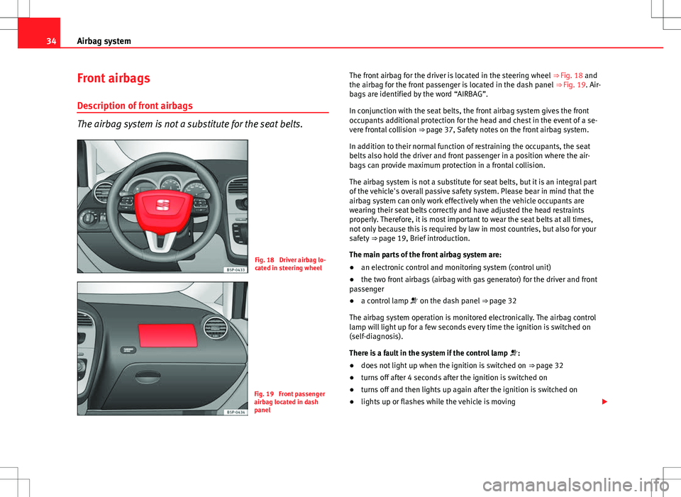 Seat Altea XL 2013 User Guide 34Airbag system
Front airbags
Description of front airbags
The airbag system is not a substitute for the seat belts.
Fig. 18  Driver airbag lo-
cated in steering wheel
Fig. 19  Front passenger
airbag 