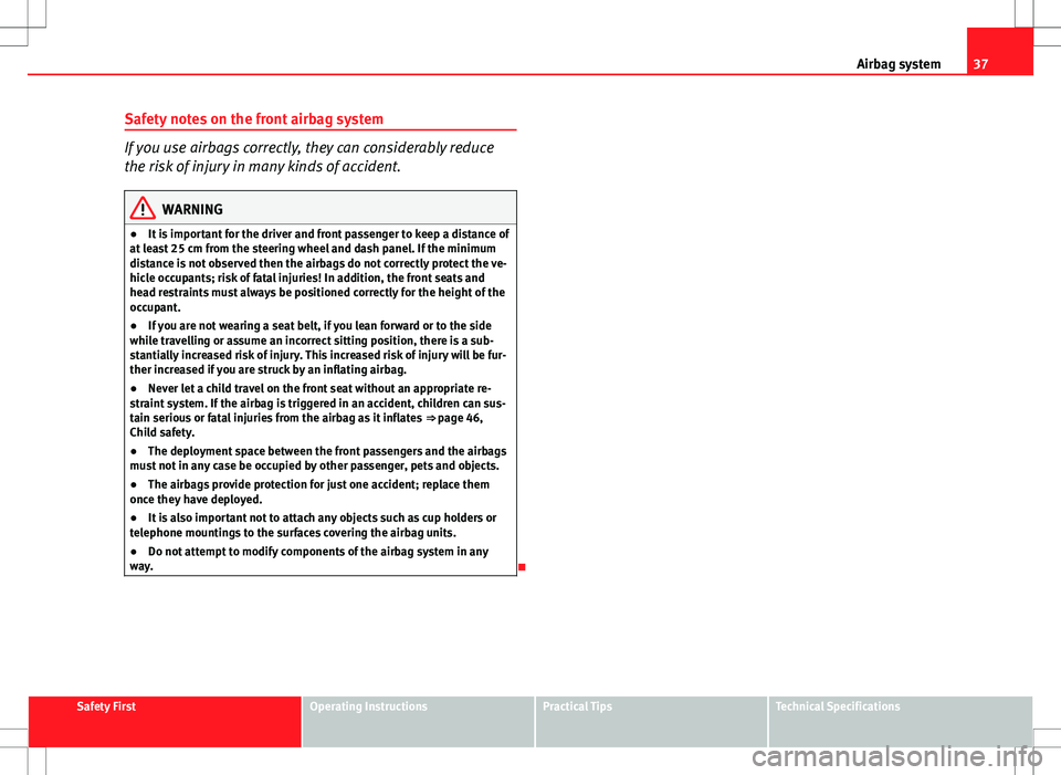 Seat Altea XL 2013 User Guide 37
Airbag system
Safety notes on the front airbag system
If you use airbags correctly, they can considerably reduce
the risk of injury in many kinds of accident.
WARNING
● It is important for the dr