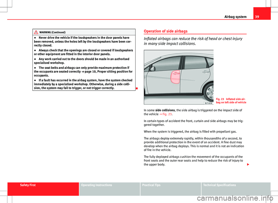 Seat Altea XL 2013  Owners Manual 39
Airbag system
WARNING (Continued)
● Never drive the vehicle if the loudspeakers in the door panels have
been removed, unless the holes left by the loudspeakers have been cor-
rectly closed.
● A