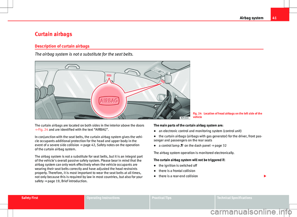 Seat Altea XL 2013 Owners Guide 41
Airbag system
Curtain airbags
Description of curtain airbags
The airbag system is not a substitute for the seat belts.
Fig. 24  Location of head airbags on the left side of the
vehicle
The curtain 