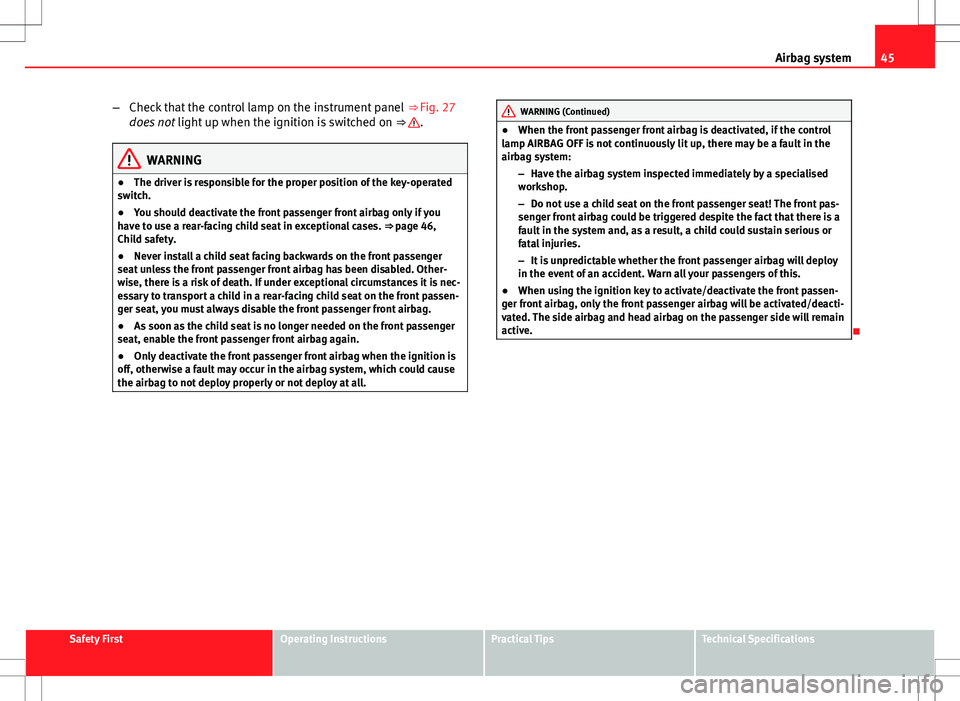 Seat Altea XL 2013  Owners Manual 45
Airbag system
– Check that the control lamp on the instrument panel  ⇒ Fig. 27
does not  light up when the ignition is switched on  ⇒ 
.
WARNING
● The driver is responsible for the prop