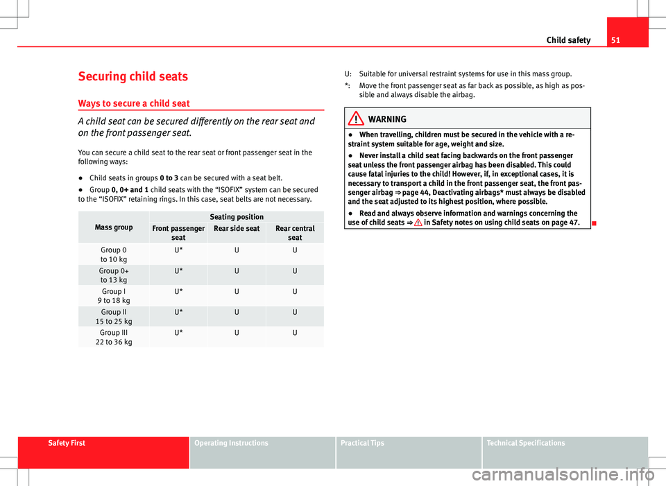 Seat Altea XL 2013 Owners Guide 51
Child safety
Securing child seats
Ways to secure a child seat
A child seat can be secured differently on the rear seat and
on the front passenger seat. You can secure a child seat to the rear seat 