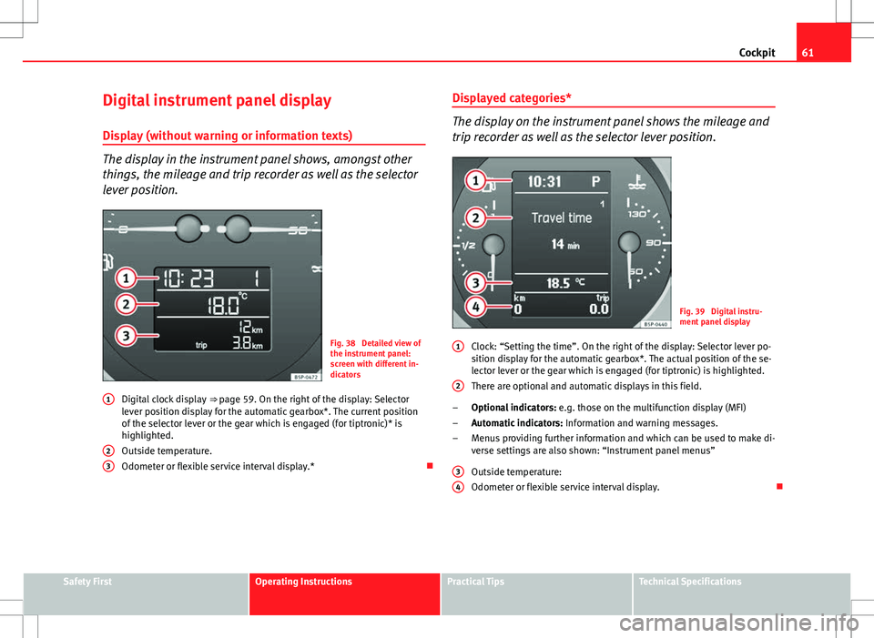 Seat Altea XL 2013 Repair Manual 61
Cockpit
Digital instrument panel display
Display (without warning or information texts)
The display in the instrument panel shows, amongst other
things, the mileage and trip recorder as well as the Seat Altea XL 2013 Repair Manual 61
Cockpit
Digital instrument panel display
Display (without warning or information texts)
The display in the instrument panel shows, amongst other
things, the mileage and trip recorder as well as the