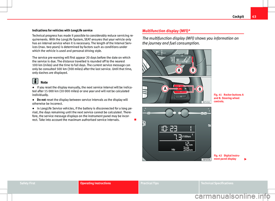 Seat Altea XL 2013 Repair Manual 63
Cockpit
Indications for vehicles with LongLife service
Technical progress has made it possible to considerably reduce servicing re-
quirements. With the LongLife System, SEAT ensures that your vehi Seat Altea XL 2013 Repair Manual 63
Cockpit
Indications for vehicles with LongLife service
Technical progress has made it possible to considerably reduce servicing re-
quirements. With the LongLife System, SEAT ensures that your vehi