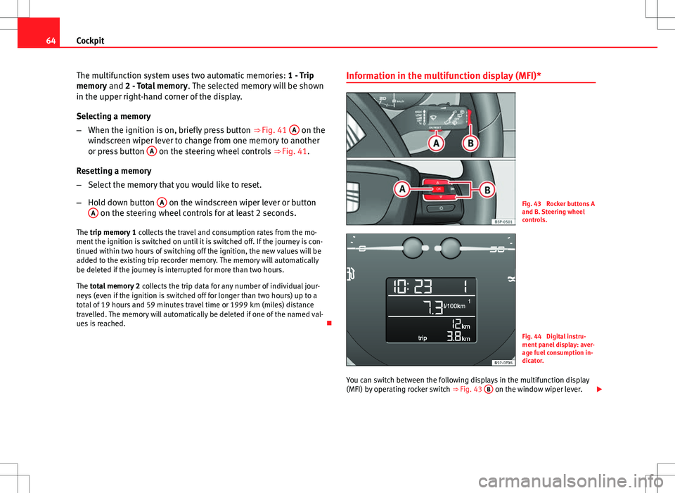 Seat Altea XL 2013  Owners Manual 64Cockpit
The multifunction system uses two automatic memories:  1 - Trip
memory and 2 - Total memory . The selected memory will be shown
in the upper right-hand corner of the display.
Selecting a mem