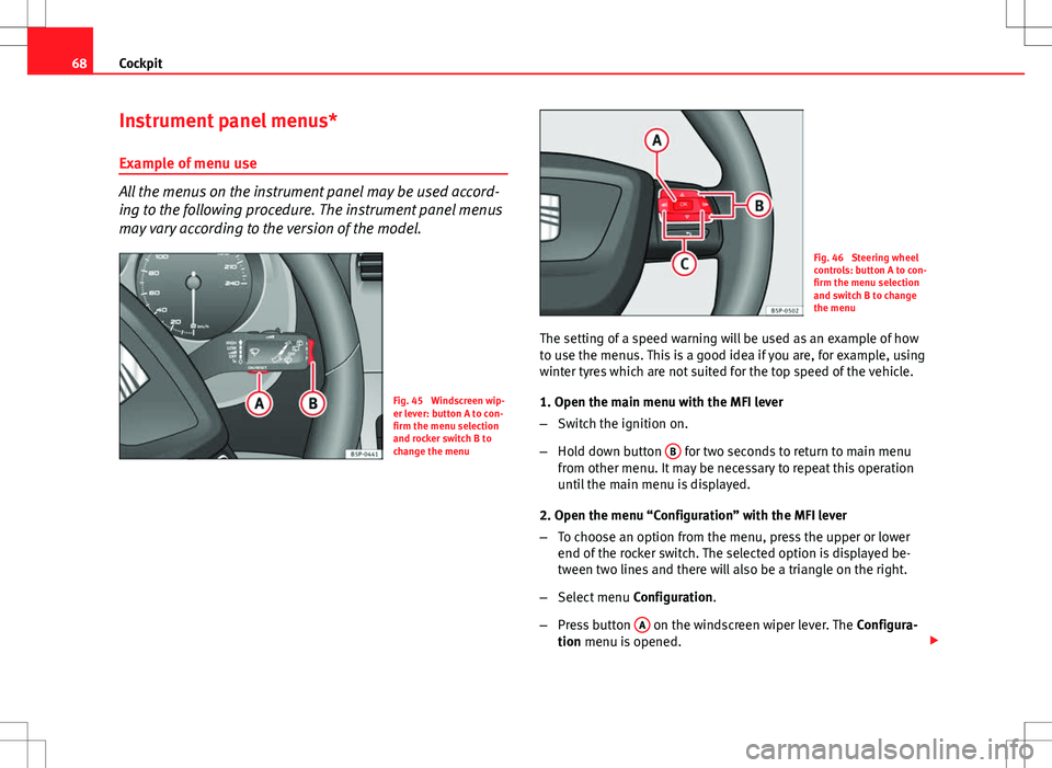 Seat Altea XL 2013  Owners Manual 68Cockpit
Instrument panel menus*
Example of menu use
All the menus on the instrument panel may be used accord-
ing to the following procedure. The instrument panel menus
may vary according to the ver
