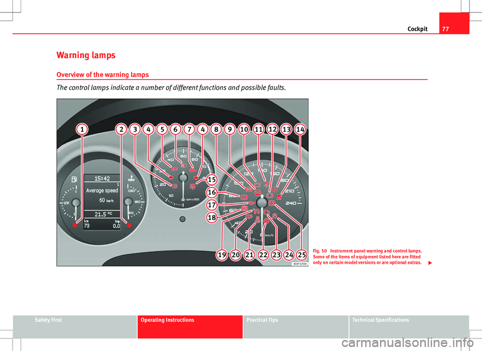 Seat Altea XL 2013 Manual PDF 77
Cockpit
Warning lamps Overview of the warning lamps
The control lamps indicate a number of different functions and possible faults.
Fig. 50 Instrument panel warning and control lamps.
Some of the Seat Altea XL 2013 Manual PDF 77
Cockpit
Warning lamps Overview of the warning lamps
The control lamps indicate a number of different functions and possible faults.
Fig. 50 Instrument panel warning and control lamps.
Some of the