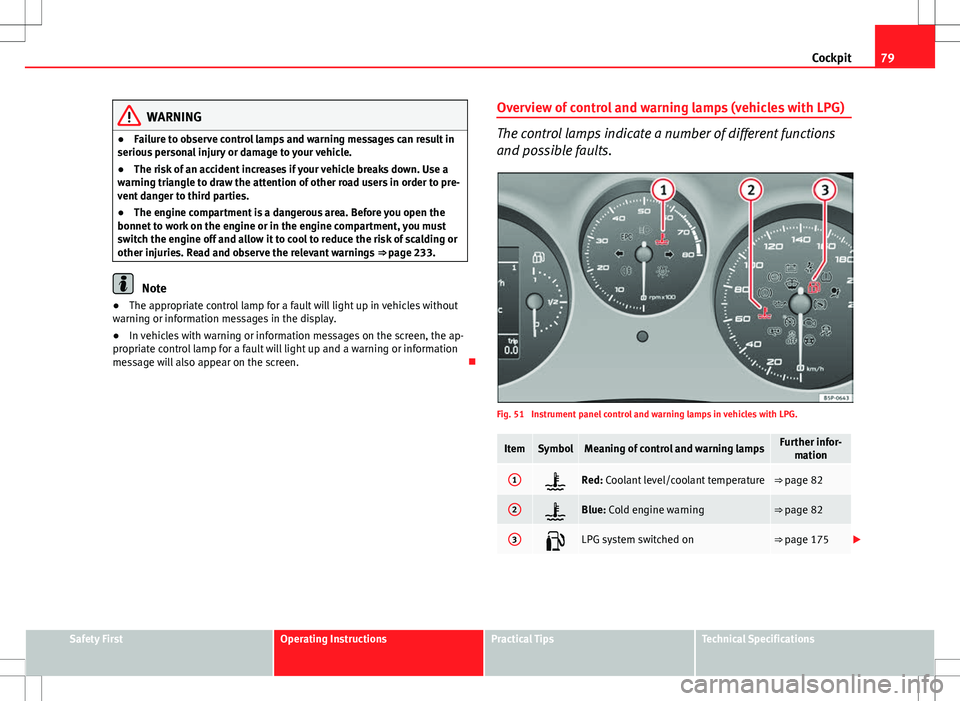 Seat Altea XL 2013 Manual Online 79
Cockpit
WARNING
● Failure to observe control lamps and warning messages can result in
serious personal injury or damage to your vehicle.
● The risk of an accident increases if your vehicle brea Seat Altea XL 2013 Manual Online 79
Cockpit
WARNING
● Failure to observe control lamps and warning messages can result in
serious personal injury or damage to your vehicle.
● The risk of an accident increases if your vehicle brea