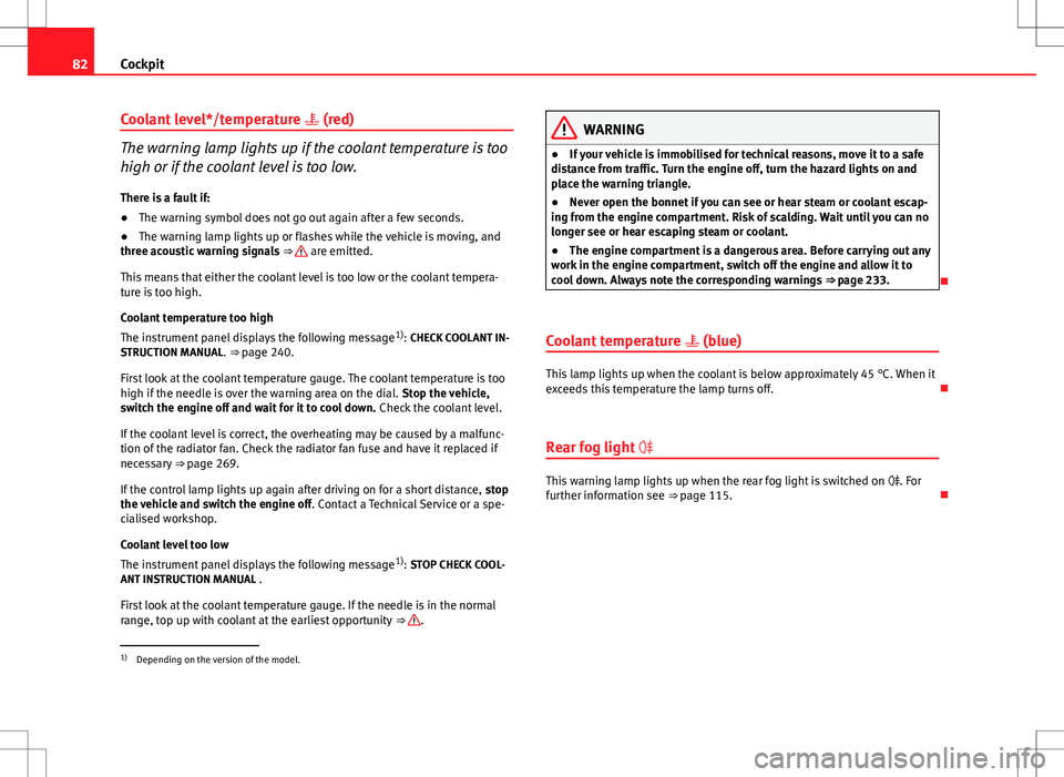 Seat Altea XL 2013 Manual Online 82Cockpit
Coolant level*/temperature (red)
The warning lamp lights up if the coolant temperature is too
high or if the coolant level is too low.
There is a fault if:
● The warning symbol does n Seat Altea XL 2013 Manual Online 82Cockpit
Coolant level*/temperature (red)
The warning lamp lights up if the coolant temperature is too
high or if the coolant level is too low.
There is a fault if:
● The warning symbol does n