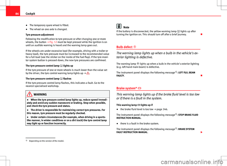 Seat Altea XL 2013  Owners Manual 86Cockpit
● The temporary spare wheel is fitted.
● The wheel on one axle is changed.
Tyre pressure adjustment
Following the modification to tyre pressure or after changing one or more
wheels, the 