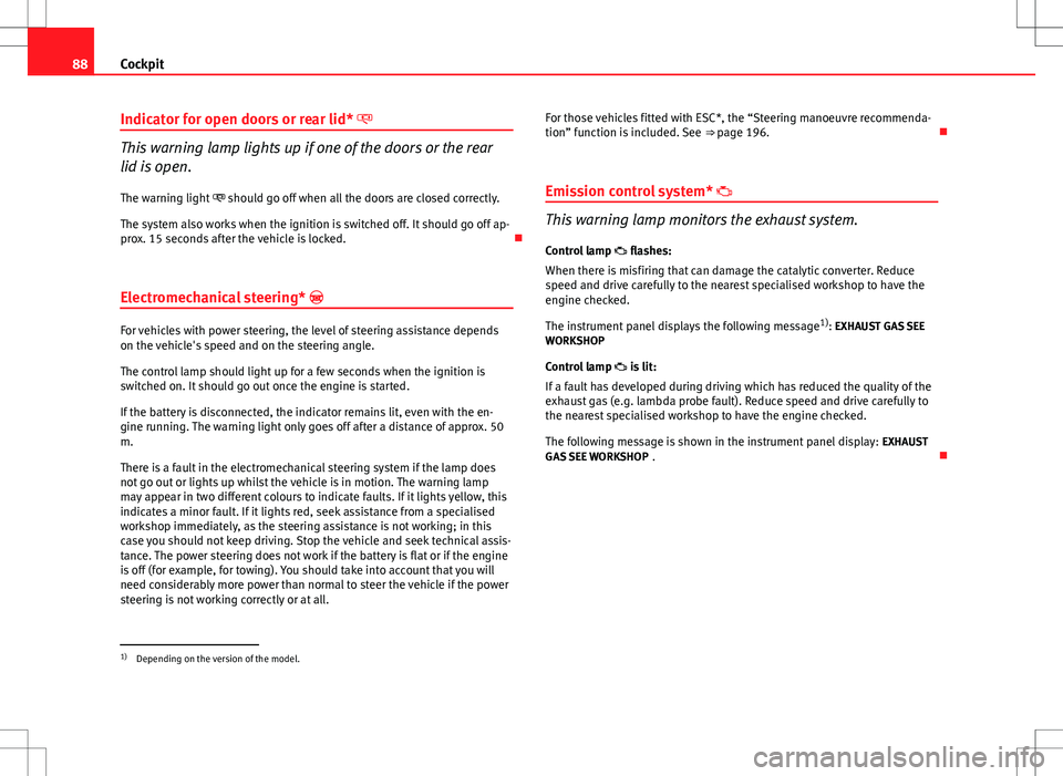 Seat Altea XL 2013  Owners Manual 88Cockpit
Indicator for open doors or rear lid* 
This warning lamp lights up if one of the doors or the rear
lid is open.
The warning light   should go off when all the doors are closed correctl