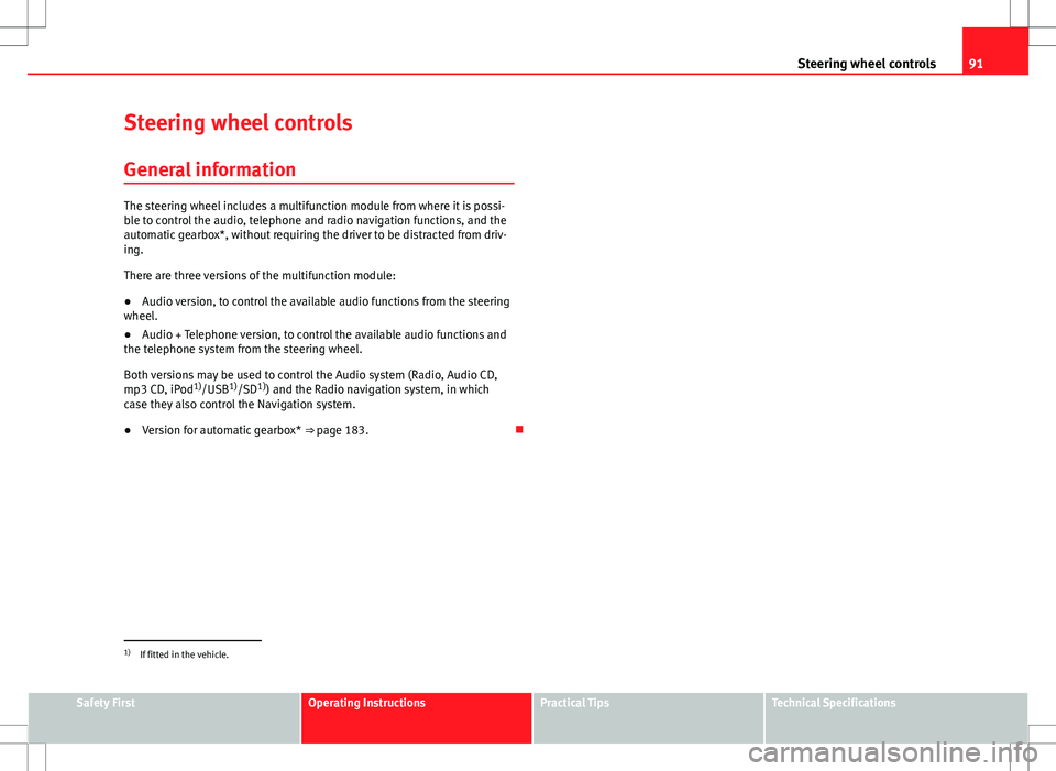 Seat Altea XL 2013  Owners Manual 91
Steering wheel controls
Steering wheel controls
General information
The steering wheel includes a multifunction module from where it is possi-
ble to control the audio, telephone and radio navigati