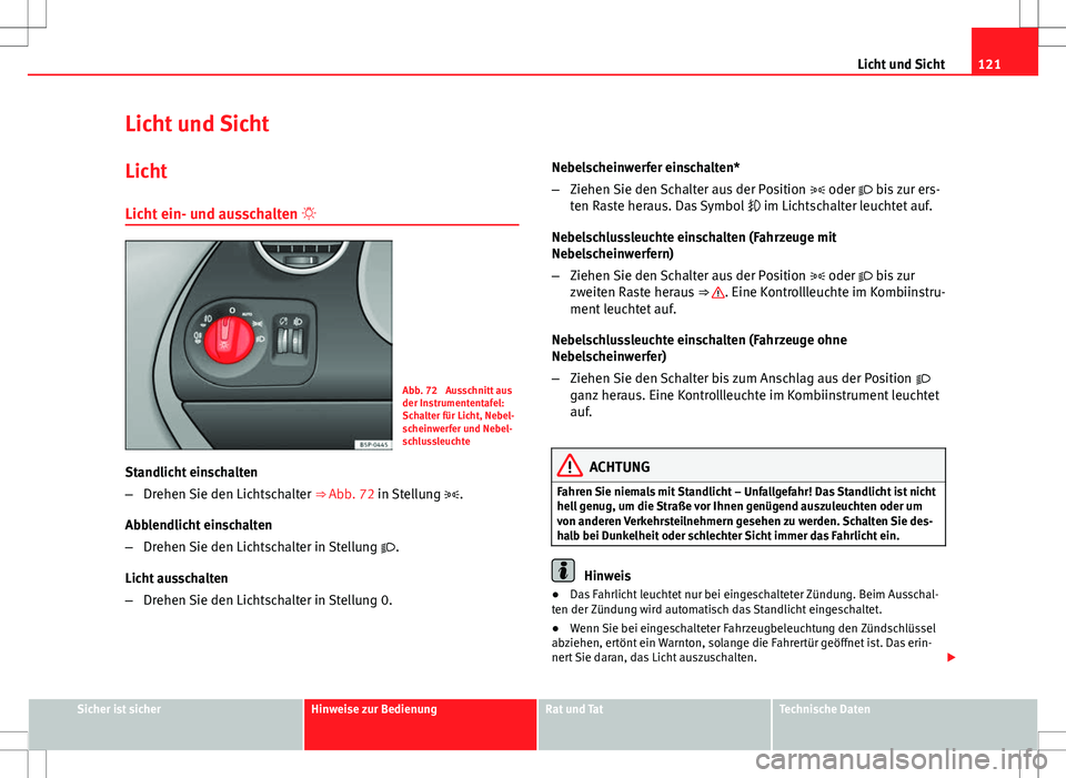Seat Altea XL 2013  Betriebsanleitung (in German) 121
Licht und Sicht
Licht und Sicht Licht
Licht ein- und ausschalten  
Abb. 72  Ausschnitt aus
der Instrumententafel:
Schalter für Licht, Nebel-
scheinwerfer und Nebel-
schlussleuchte
Standlicht e