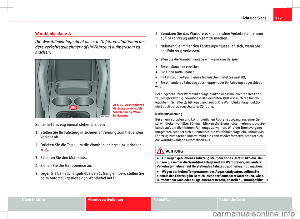 Seat Altea XL 2013  Betriebsanleitung (in German) 127
Licht und Sicht
Warnblinkanlage 
Die Warnblinkanlage dient dazu, in Gefahrensituationen an-
dere Verkehrsteilnehmer auf Ihr Fahrzeug aufmerksam zu
machen.
Abb. 76  Ausschnitt von
der Instrument