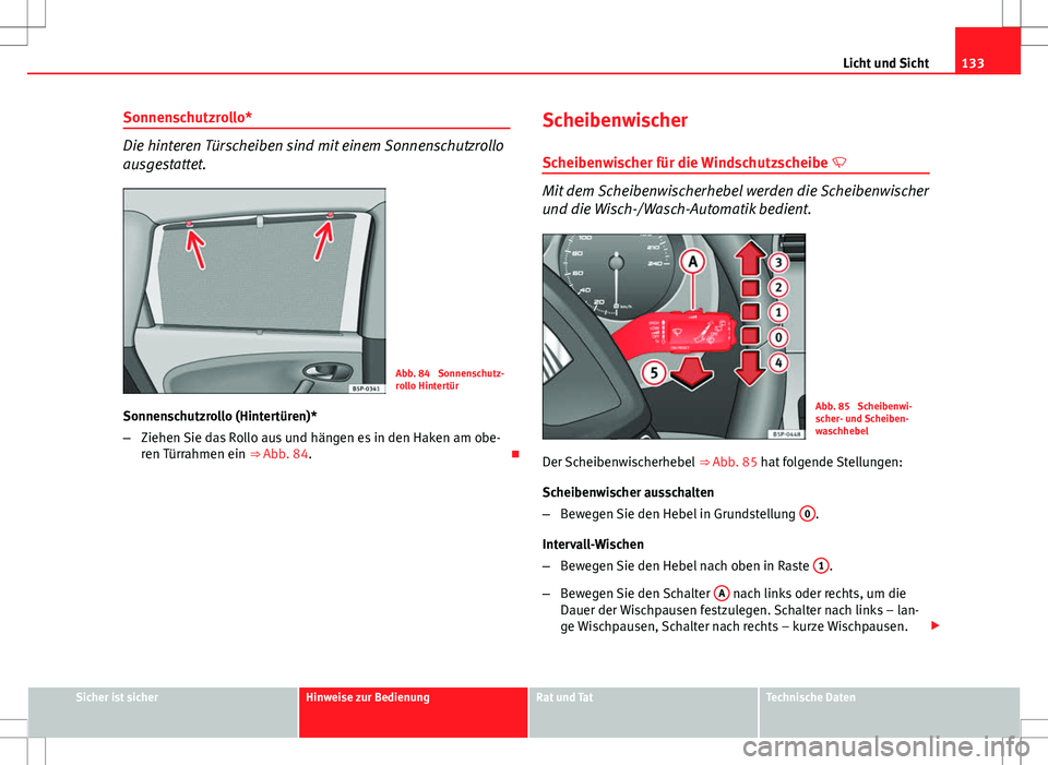 Seat Altea XL 2013  Betriebsanleitung (in German) 133
Licht und Sicht
Sonnenschutzrollo*
Die hinteren Türscheiben sind mit einem Sonnenschutzrollo
ausgestattet.
Abb. 84  Sonnenschutz-
rollo Hintertür
Sonnenschutzrollo (Hintertüren)*
– Ziehen Sie