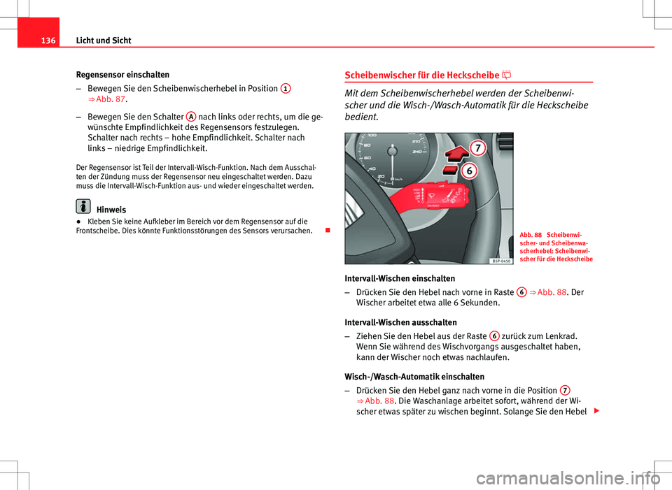 Seat Altea XL 2013  Betriebsanleitung (in German) 136Licht und Sicht
Regensensor einschalten
–Bewegen Sie den Scheibenwischerhebel in Position  1
⇒ Abb. 87.
– Bewegen Sie den Schalter  A
 nach links oder rechts, um die ge-
wünschte Empfindli