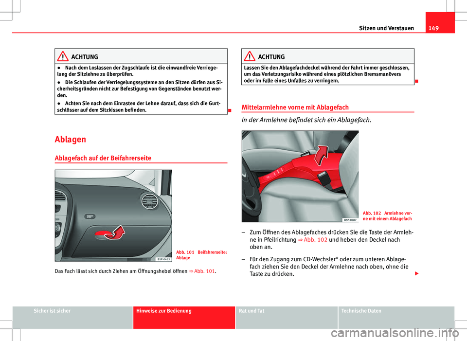 Seat Altea XL 2013  Betriebsanleitung (in German) 149
Sitzen und Verstauen
ACHTUNG
● Nach dem Loslassen der Zugschlaufe ist die einwandfreie Verriege-
lung der Sitzlehne zu überprüfen.
● Die Schlaufen der Verriegelungssysteme an den Sitzen dür