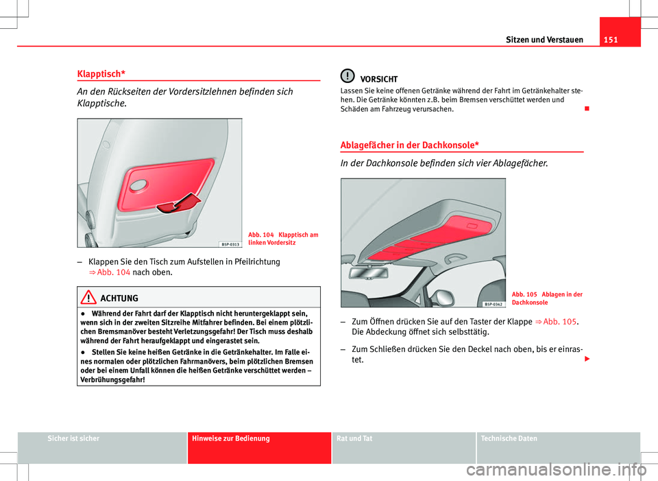 Seat Altea XL 2013  Betriebsanleitung (in German) 151
Sitzen und Verstauen
Klapptisch*
An den Rückseiten der Vordersitzlehnen befinden sich
Klapptische.
Abb. 104  Klapptisch am
linken Vordersitz
– Klappen Sie den Tisch zum Aufstellen in Pfeilricht