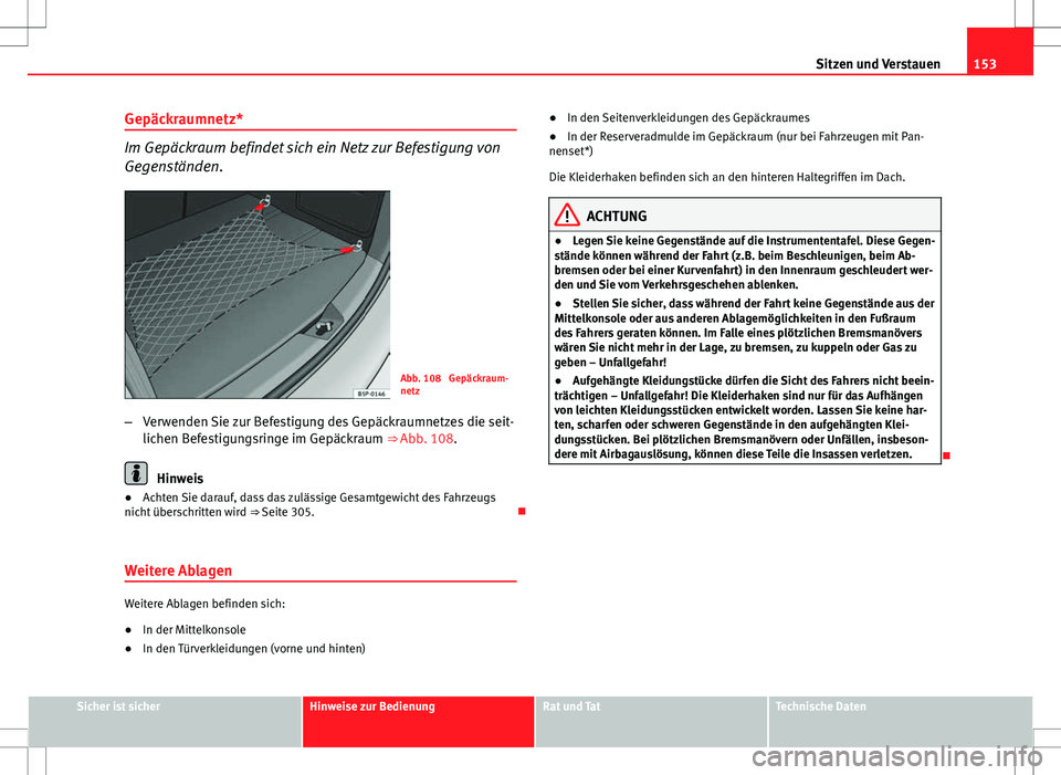 Seat Altea XL 2013  Betriebsanleitung (in German) 153
Sitzen und Verstauen
Gepäckraumnetz*
Im Gepäckraum befindet sich ein Netz zur Befestigung von
Gegenständen.
Abb. 108  Gepäckraum-
netz
– Verwenden Sie zur Befestigung des Gepäckraumnetzes d