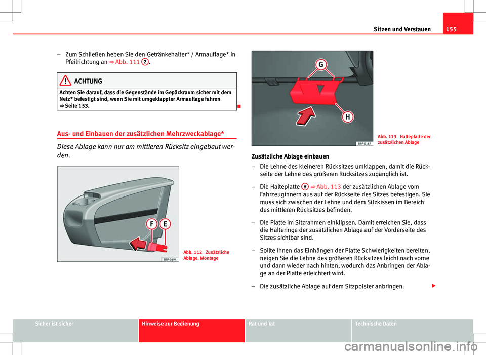 Seat Altea XL 2013  Betriebsanleitung (in German) 155
Sitzen und Verstauen
– Zum Schließen heben Sie den Getränkehalter* / Armauflage* in
Pfeilrichtung an ⇒ Abb. 111  2
.
ACHTUNG
Achten Sie darauf, dass die Gegenstände im Gepäckraum sicher 