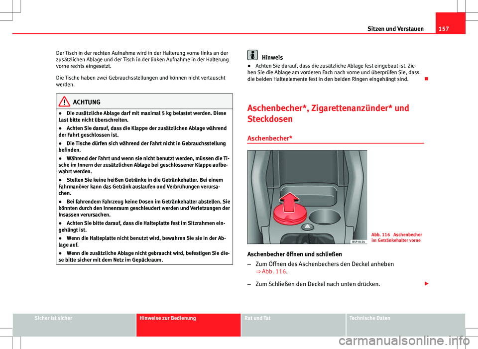 Seat Altea XL 2013  Betriebsanleitung (in German) 157
Sitzen und Verstauen
Der Tisch in der rechten Aufnahme wird in der Halterung vorne links an der
zusätzlichen Ablage und der Tisch in der linken Aufnahme in der Halterung
vorne rechts eingesetzt.
