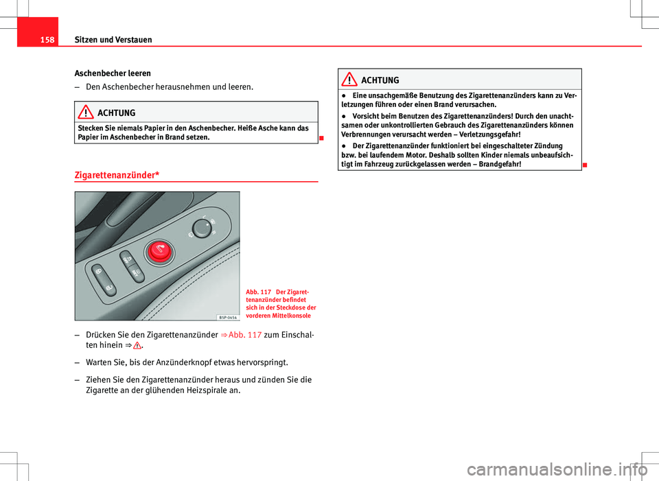 Seat Altea XL 2013  Betriebsanleitung (in German) 158Sitzen und Verstauen
Aschenbecher leeren
–Den Aschenbecher herausnehmen und leeren.
ACHTUNG
Stecken Sie niemals Papier in den Aschenbecher. Heiße Asche kann das
Papier im Aschenbecher in Brand s