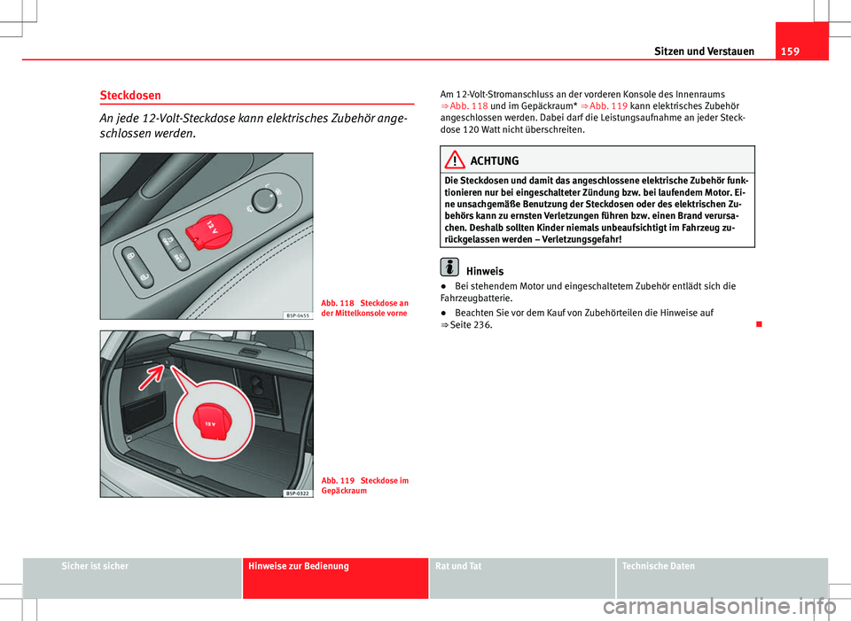 Seat Altea XL 2013  Betriebsanleitung (in German) 159
Sitzen und Verstauen
Steckdosen
An jede 12-Volt-Steckdose kann elektrisches Zubehör ange-
schlossen werden.
Abb. 118  Steckdose an
der Mittelkonsole vorne
Abb. 119  Steckdose im
Gepäckraum Am 12