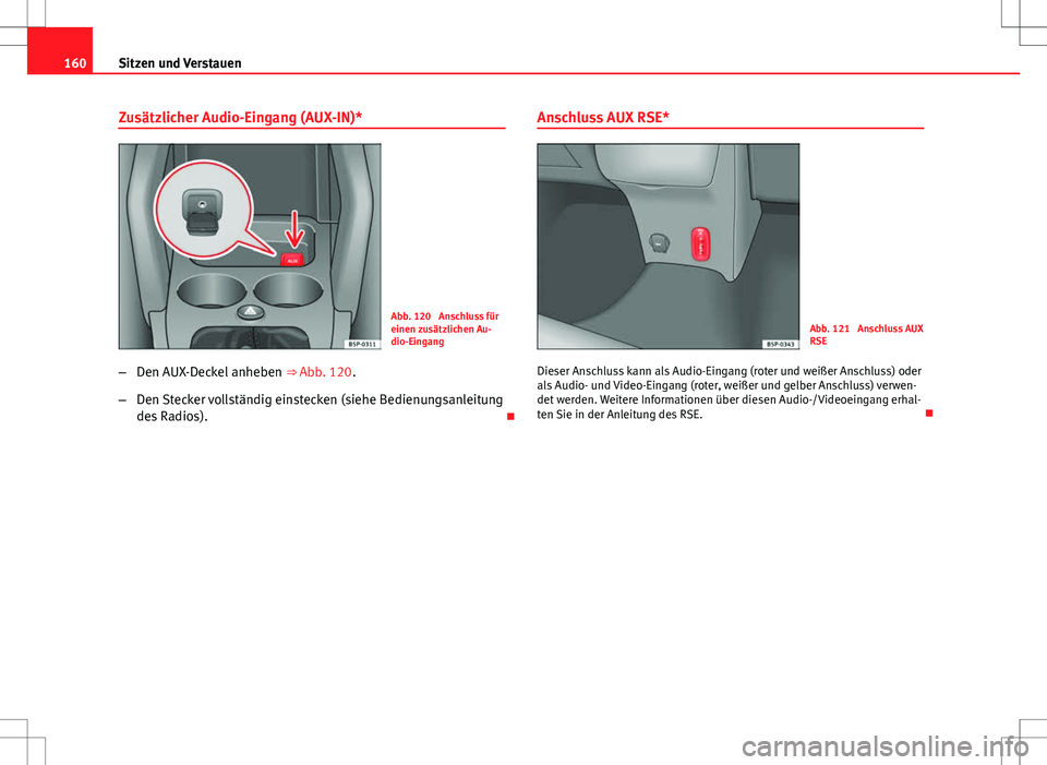 Seat Altea XL 2013  Betriebsanleitung (in German) 160Sitzen und Verstauen
Zusätzlicher Audio-Eingang (AUX-IN)*
Abb. 120  Anschluss für
einen zusätzlichen Au-
dio-Eingang
– Den AUX-Deckel anheben  ⇒ Abb. 120.
– Den Stecker vollständig eins