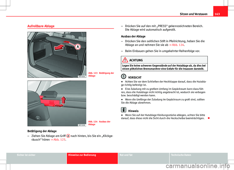 Seat Altea XL 2013  Betriebsanleitung (in German) 163
Sitzen und Verstauen
Aufrollbare Ablage
Abb. 123  Betätigung der
Ablage
Abb. 124  Ausbau der
Ablage
Betätigung der Ablage
– Ziehen Sie Ablage am Griff  A
 nach hinten, bis Sie ein „Klickge-
