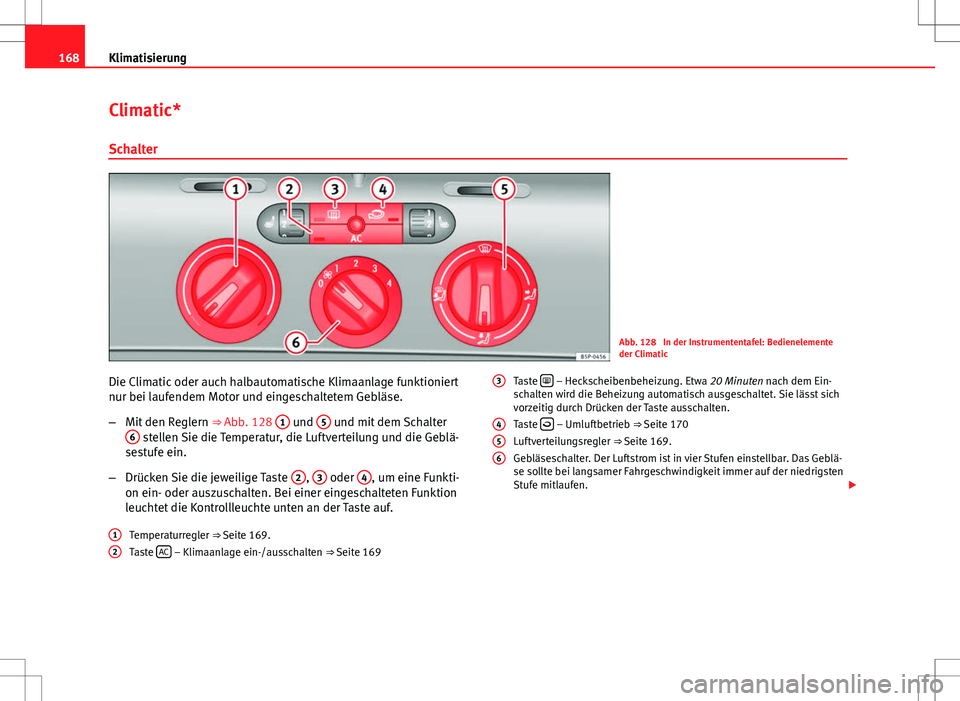 Seat Altea XL 2013  Betriebsanleitung (in German) 168Klimatisierung
Climatic*
Schalter
Abb. 128  In der Instrumententafel: Bedienelemente
der Climatic
Die Climatic oder auch halbautomatische Klimaanlage funktioniert
nur bei laufendem Motor und einges
