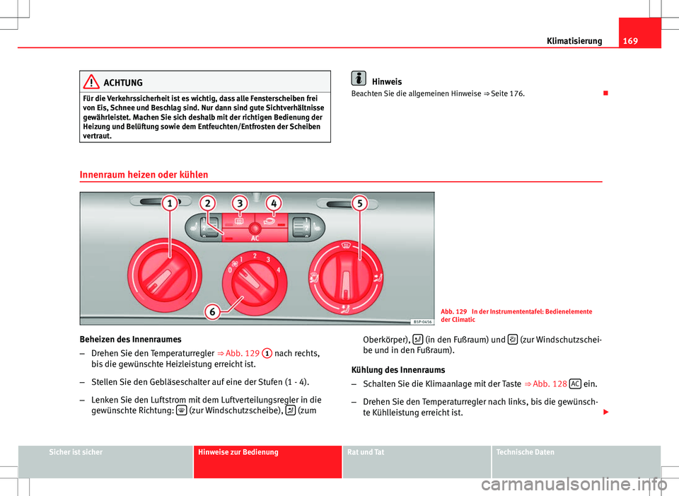 Seat Altea XL 2013  Betriebsanleitung (in German) 169
Klimatisierung
ACHTUNG
Für die Verkehrssicherheit ist es wichtig, dass alle Fensterscheiben frei
von Eis, Schnee und Beschlag sind. Nur dann sind gute Sichtverhältnisse
gewährleistet. Machen Si