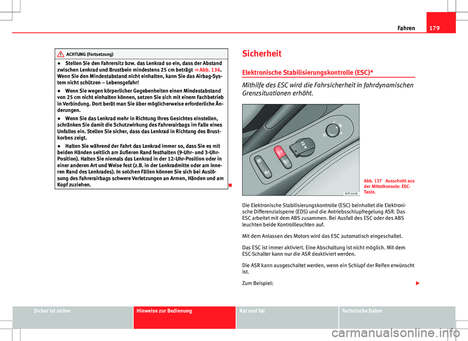 Seat Altea XL 2013  Betriebsanleitung (in German) 179
Fahren
ACHTUNG (Fortsetzung)
● Stellen Sie den Fahrersitz bzw. das Lenkrad so ein, dass der Abstand
zwischen Lenkrad und Brustbein mindestens 25 cm beträgt  ⇒ Abb. 136.
Wenn Sie den Mindest